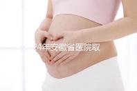 2024年安徽省醫院取卵價格盤點，過來的人告訴你要付多少錢