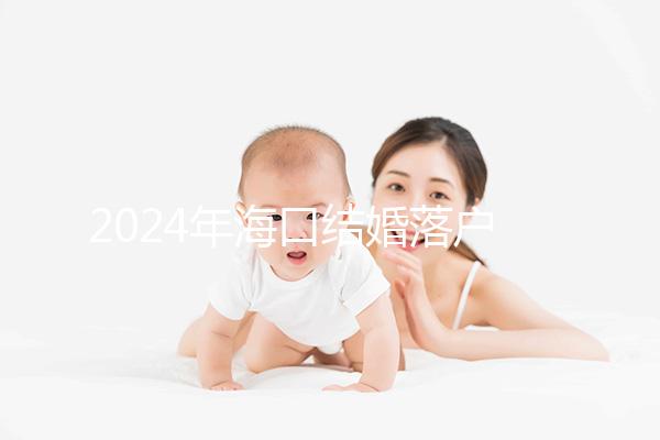 2024年?？诮Y婚落戶政策發生變化龍華區的要求是...