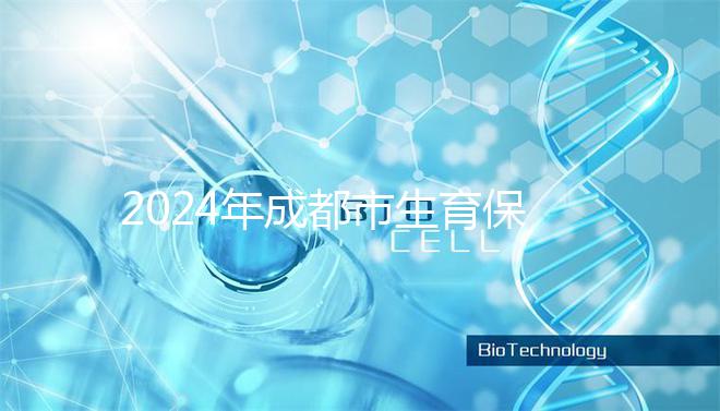 2024年成都市生育保險報銷政策解讀，武侯、青羊申請流程在此