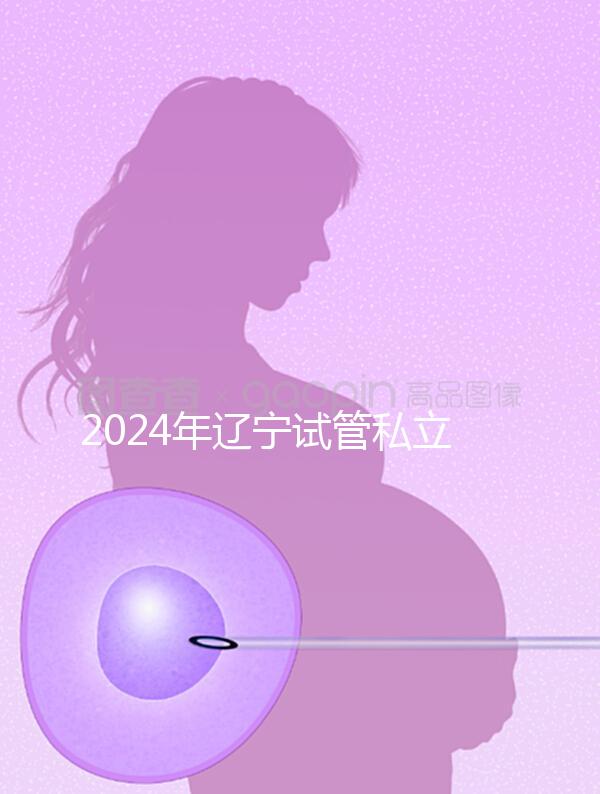 2024年遼寧試管私立醫(yī)院排名前十,沈陽精華霸榜前三