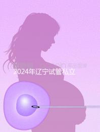 2024年遼寧試管私立醫(yī)院排名前十，沈陽精華霸榜前三