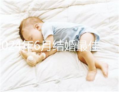 2024年6月結(jié)婚最佳時(shí)間公布,1號好不好看完便知