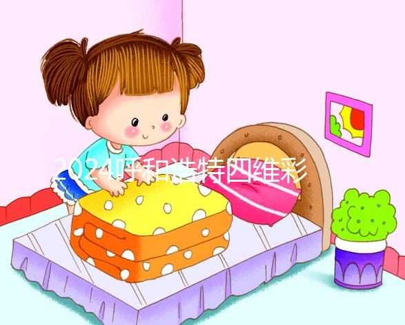 2024呼和浩特四維彩超醫(yī)院匯總，多少錢，怎么預(yù)約都在這里