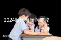 2024濰坊附屬醫院取卵費用預估，加上打麻藥得花這個數