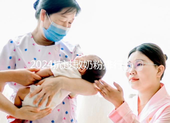 2024抗過(guò)敏奶粉排行榜10強(qiáng)出爐,過(guò)敏體質(zhì)寶寶專屬