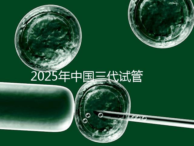2025年中國三代試管嬰兒花費多少?國內(nèi)費用明細表首次公開!
