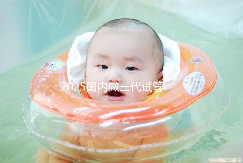 2025國內做三代試管大致流程及常見問題解答！